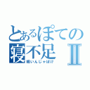 とあるぽての寝不足Ⅱ（眠いんじゃぼけ）