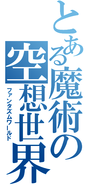 とある魔術の空想世界（ファンタズムワールド）