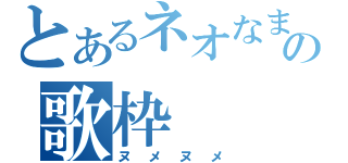 とあるネオなまこの歌枠（ヌメヌメ）