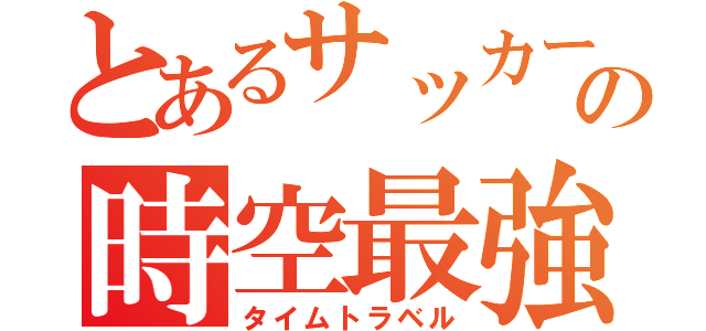 とあるサッカーの時空最強（タイムトラベル）