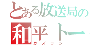 とある放送局の和平トーク。（カズラジ）