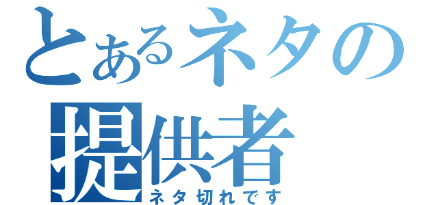 とあるネタの提供者（ネタ切れです）