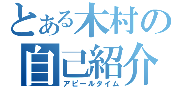 とある木村の自己紹介（アピールタイム）