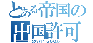 とある帝国の出国許可証（発行料１５００万）