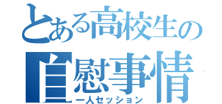 とある高校生の自慰事情（一人セッション）