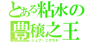 とある粘水の豊穣之王（シュブ・ニグラト）