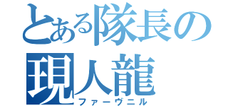 とある隊長の現人龍（ファーヴニル）