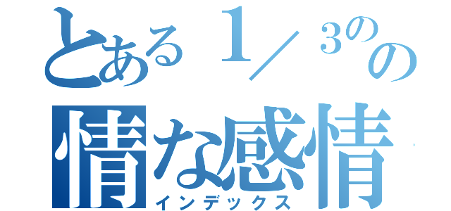 とある１／３の純の情な感情（インデックス）