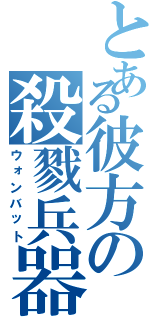 とある彼方の殺戮兵器（ウォンバット）