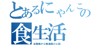 とあるにゃんこの食生活（出勤前から晩御飯の心配。）