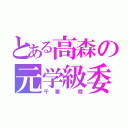 とある高森の元学級委員（千葉 舜）