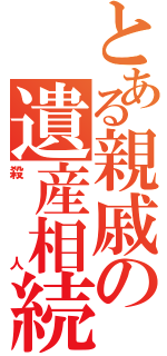 とある親戚の遺産相続（殺人）