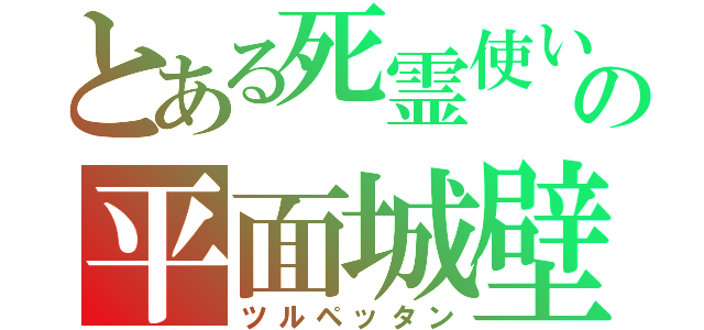 とある死霊使いの平面城壁（ツルペッタン）