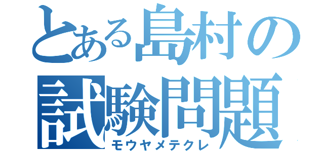 とある島村の試験問題（モウヤメテクレ）