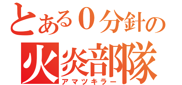 とある０分針の火炎部隊（アマツキラー）