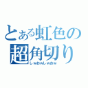 とある虹色の超角切り（しｗおｗしｗおｗ）