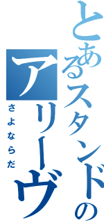 とあるスタンド使いののアリーヴェデルチ（さよならだ）