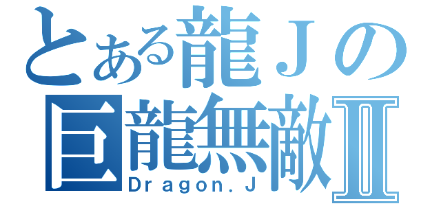 とある龍Ｊの巨龍無敵Ⅱ（Ｄｒａｇｏｎ．Ｊ）