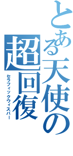 とある天使の超回復（セラフィックウィスパー）