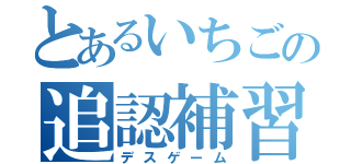 とあるいちごの追認補習（デスゲーム）