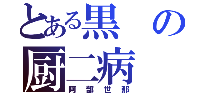 とある黒の厨二病（阿部世那）