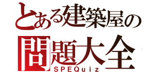 とある建築屋の問題大全（ＳＰＥＱｕｉｚ）