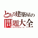 とある建築屋の問題大全（ＳＰＥＱｕｉｚ）