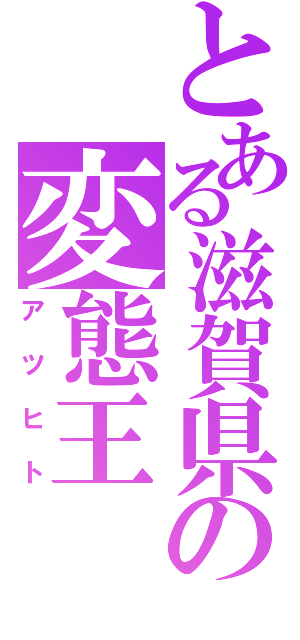 とある滋賀県の変態王（アツヒト）