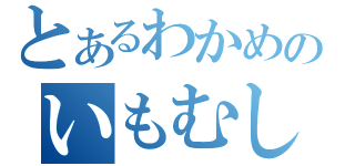 とあるわかめのいもむし（）