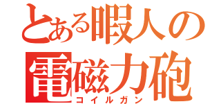 とある暇人の電磁力砲（コイルガン）