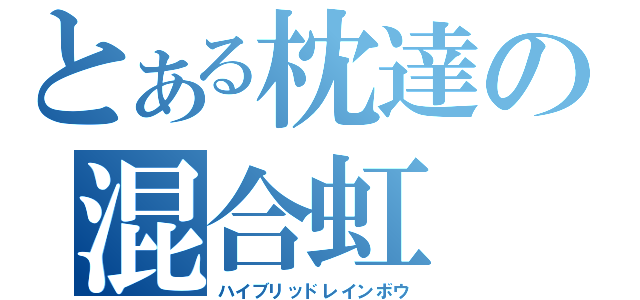 とある枕達の混合虹（ハイブリッドレインボウ）