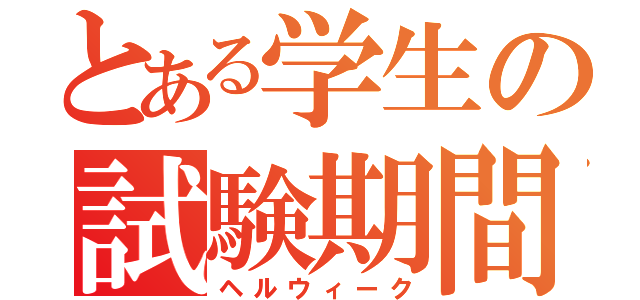 とある学生の試験期間（ヘルウィーク）