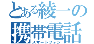 とある綾一の携帯電話（スマートフォン）