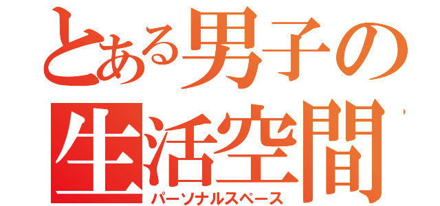 とある男子の生活空間（パーソナルスペース）