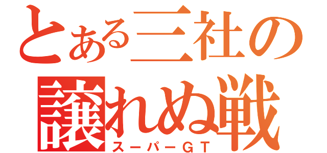 とある三社の譲れぬ戦（スーパーＧＴ）