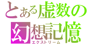 とある虚数の幻想記憶（エクストリーム）