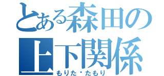 とある森田の上下関係（もりた⇆たもり）