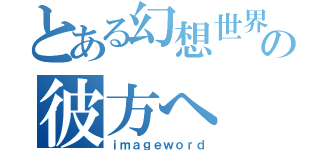 とある幻想世界の彼方へ（ｉｍａｇｅｗｏｒｄ）