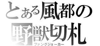 とある風都の野獣切札（ファングジョーカー）