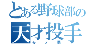 とある野球部の天才投手（モテ男）