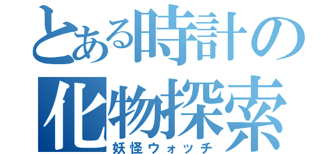 とある時計の化物探索（妖怪ウォッチ）