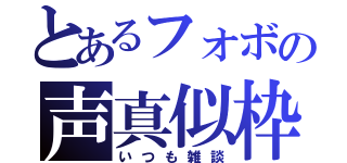 とあるフォボの声真似枠（いつも雑談）