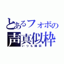 とあるフォボの声真似枠（いつも雑談）