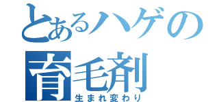 とあるハゲの育毛剤（生まれ変わり）