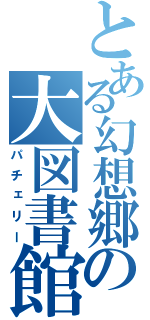 とある幻想郷の大図書館（パチェリー）