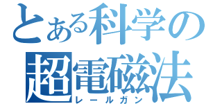 とある科学の超電磁法（レールガン）