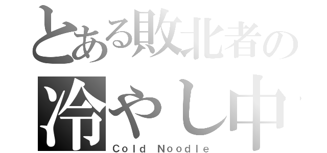 とある敗北者の冷やし中華（Ｃｏｌｄ Ｎｏｏｄｌｅ）