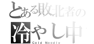 とある敗北者の冷やし中華（Ｃｏｌｄ Ｎｏｏｄｌｅ）