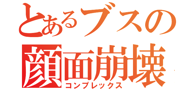 とあるブスの顔面崩壊（コンプレックス）