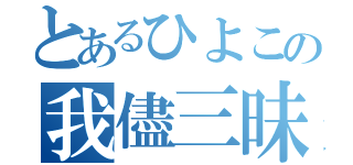 とあるひよこの我儘三昧（）